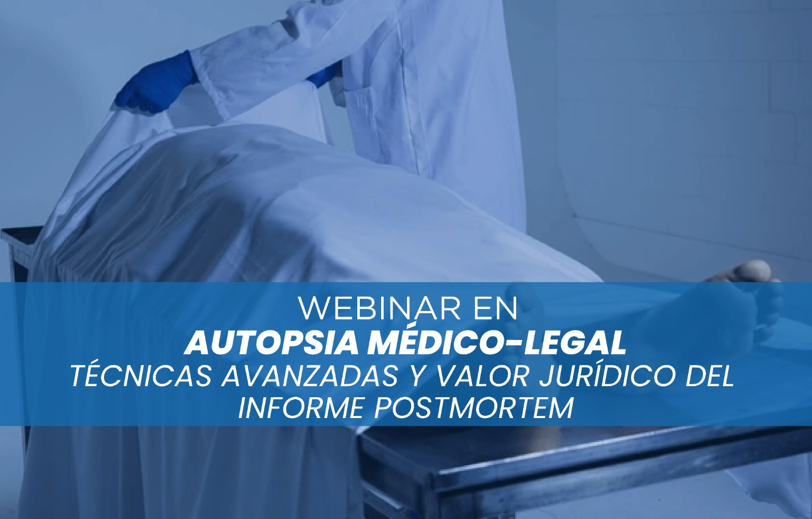 WEBINAR - AUTOPSIA MÉDICO-LEGAL: TÉCNICAS AVANZADAS Y VALOR JURÍDICO DEL INFORME POSTMORTEM